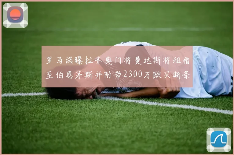 罗马诺曝拉齐奥门将曼达斯将租借至伯恩茅斯并附带2300万欧买断条款