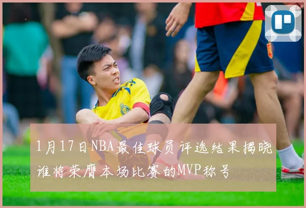 1月17日NBA最佳球员评选结果揭晓谁将荣膺本场比赛的MVP称号