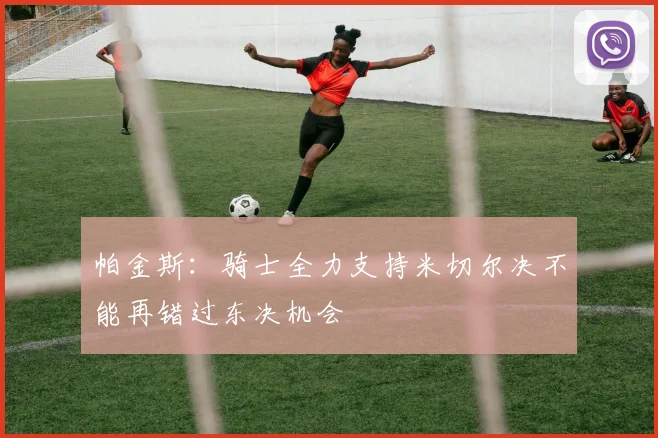 帕金斯：骑士全力支持米切尔决不能再错过东决机会