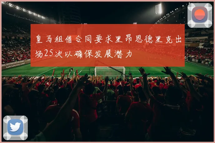皇马租借合同要求里昂恩德里克出场25次以确保发展潜力