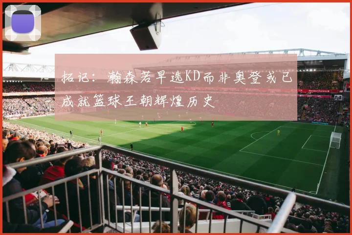 拓记：瀚森若早选KD而非奥登或已成就篮球王朝辉煌历史
