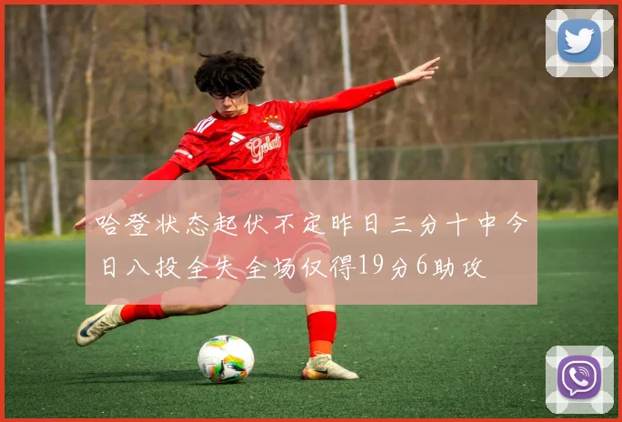 哈登状态起伏不定昨日三分十中今日八投全失全场仅得19分6助攻