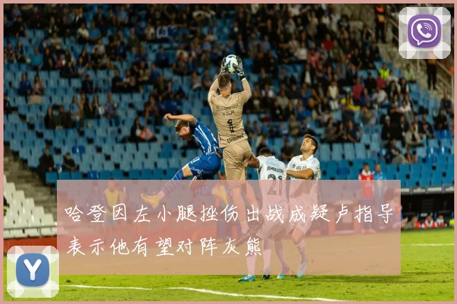 哈登因左小腿挫伤出战成疑卢指导表示他有望对阵灰熊