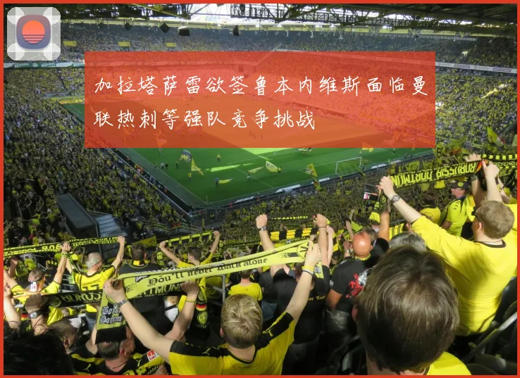 加拉塔萨雷欲签鲁本内维斯面临曼联热刺等强队竞争挑战