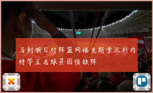 马刺明日对阵篮网福克斯索汉科内特等五名球员因伤缺阵