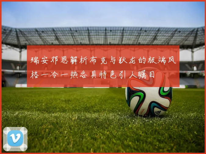 瑞安邓恩解析布克与狄龙的极端风格一冷一热各具特色引人瞩目