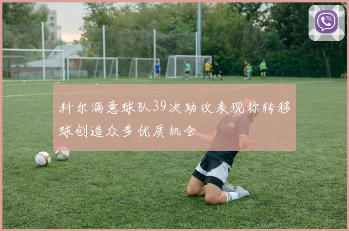 科尔满意球队39次助攻表现称转移球创造众多优质机会