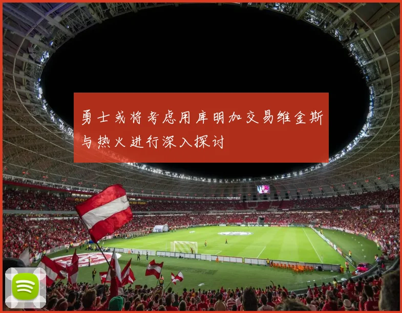 勇士或将考虑用库明加交易维金斯与热火进行深入探讨