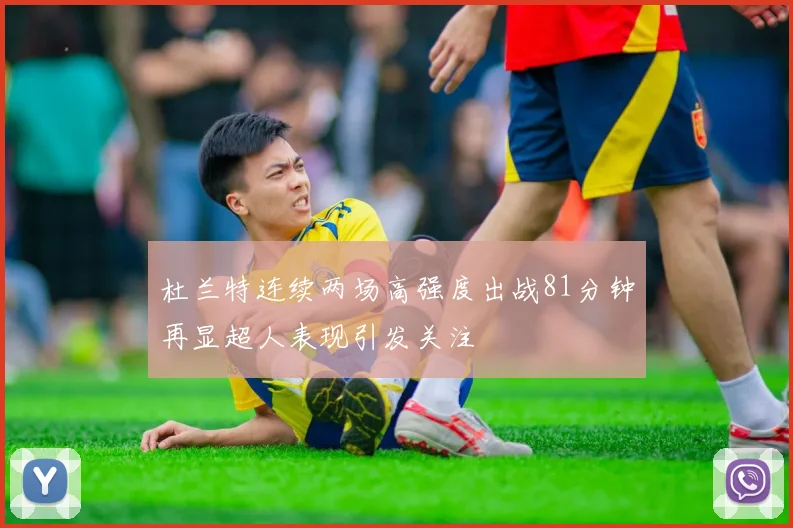 杜兰特连续两场高强度出战81分钟再显超人表现引发关注