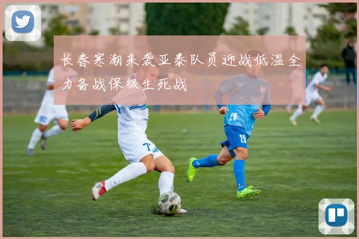 长春寒潮来袭亚泰队员迎战低温全力备战保级生死战